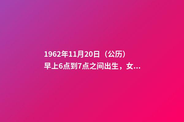 1962年11月20日（公历）早上6点到7点之间出生，女，一生命运如何？ 1962年农历11月20曰公历多少号-第1张-观点-玄机派